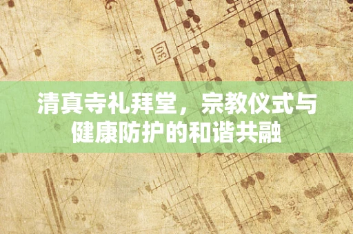 清真寺礼拜堂，宗教仪式与健康防护的和谐共融