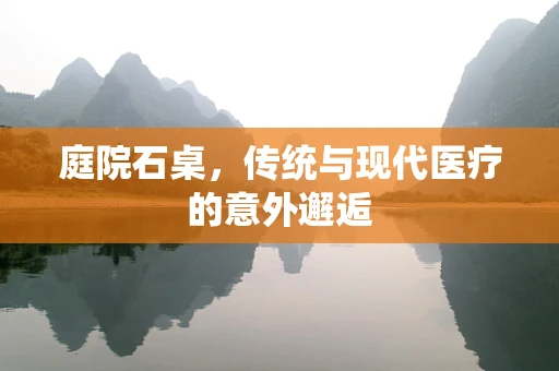 庭院石桌，传统与现代医疗的意外邂逅