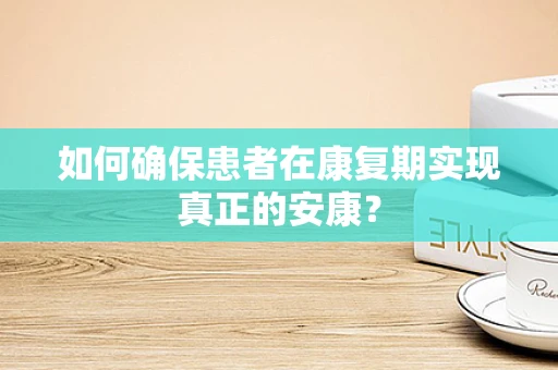 如何确保患者在康复期实现真正的安康？