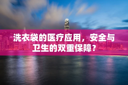 洗衣袋的医疗应用，安全与卫生的双重保障？