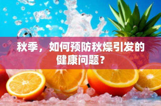 秋季，如何预防秋燥引发的健康问题？