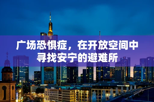 广场恐惧症，在开放空间中寻找安宁的避难所
