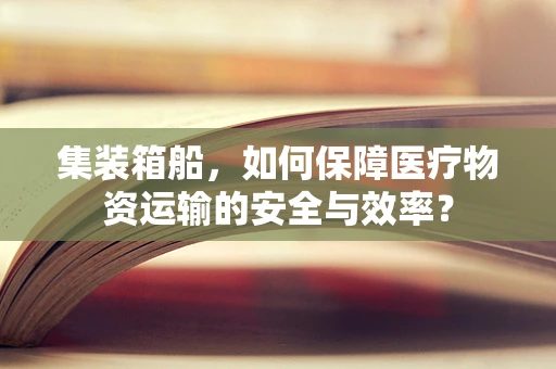 集装箱船，如何保障医疗物资运输的安全与效率？