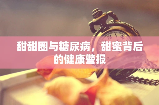 甜甜圈与糖尿病，甜蜜背后的健康警报