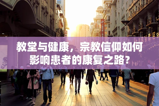教堂与健康，宗教信仰如何影响患者的康复之路？