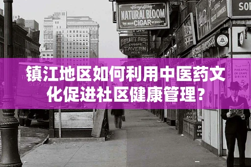 镇江地区如何利用中医药文化促进社区健康管理？