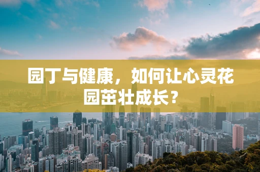 园丁与健康，如何让心灵花园茁壮成长？