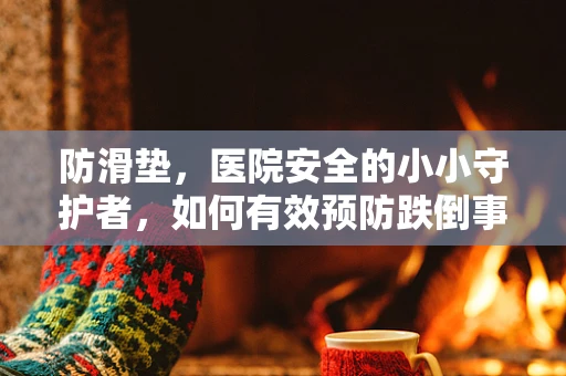 防滑垫，医院安全的小小守护者，如何有效预防跌倒事故？