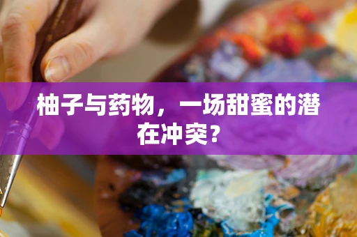 柚子与药物，一场甜蜜的潜在冲突？