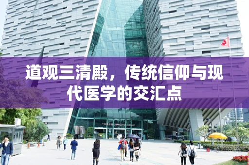 道观三清殿，传统信仰与现代医学的交汇点