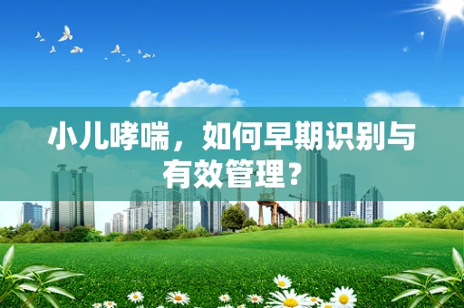 小儿哮喘，如何早期识别与有效管理？