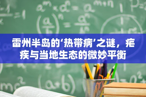 雷州半岛的‘热带病’之谜，疟疾与当地生态的微妙平衡