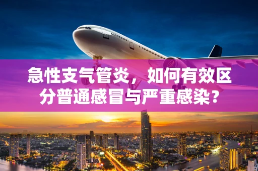 急性支气管炎，如何有效区分普通感冒与严重感染？