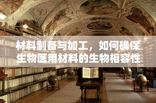 材料制备与加工，如何确保生物医用材料的生物相容性与性能优化？