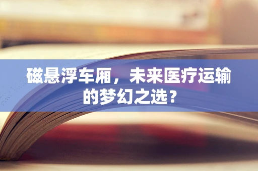 磁悬浮车厢，未来医疗运输的梦幻之选？