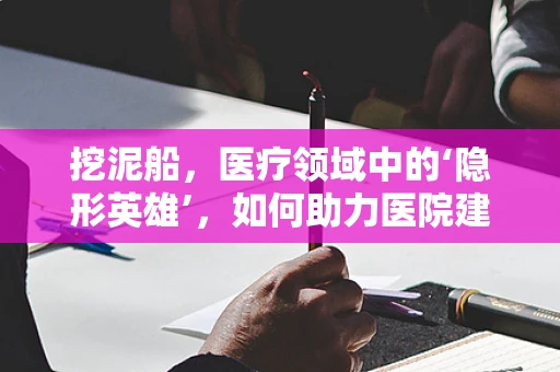 挖泥船，医疗领域中的‘隐形英雄’，如何助力医院建设与改造？