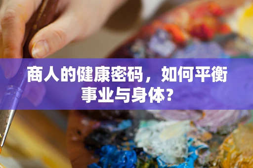 商人的健康密码，如何平衡事业与身体？
