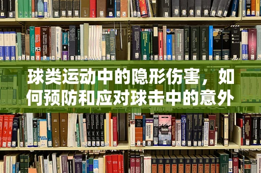 球类运动中的隐形伤害，如何预防和应对球击中的意外伤害？