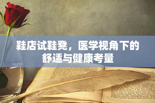鞋店试鞋凳，医学视角下的舒适与健康考量