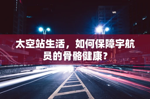 太空站生活，如何保障宇航员的骨骼健康？