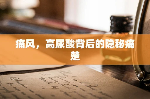 痛风，高尿酸背后的隐秘痛楚