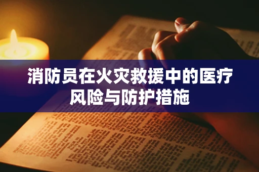 消防员在火灾救援中的医疗风险与防护措施