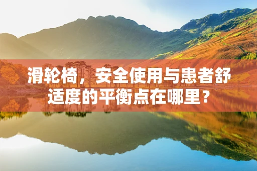 滑轮椅，安全使用与患者舒适度的平衡点在哪里？