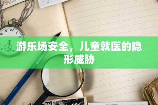 游乐场安全，儿童就医的隐形威胁