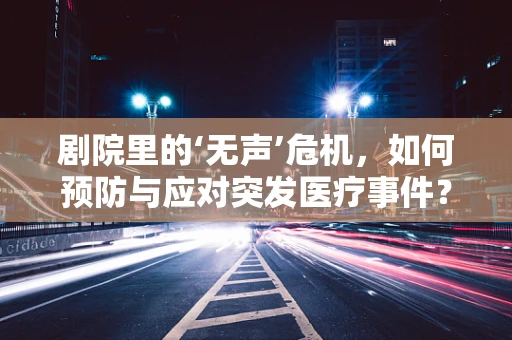 剧院里的‘无声’危机，如何预防与应对突发医疗事件？
