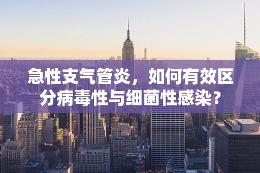 急性支气管炎，如何有效区分病毒性与细菌性感染？