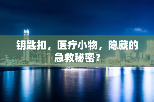 钥匙扣，医疗小物，隐藏的急救秘密？