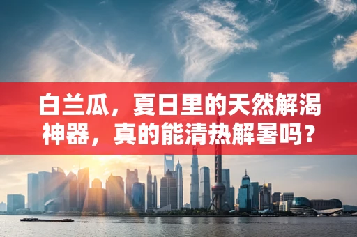 白兰瓜，夏日里的天然解渴神器，真的能清热解暑吗？