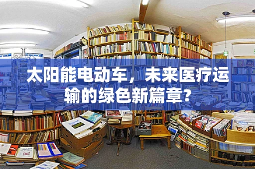 太阳能电动车，未来医疗运输的绿色新篇章？