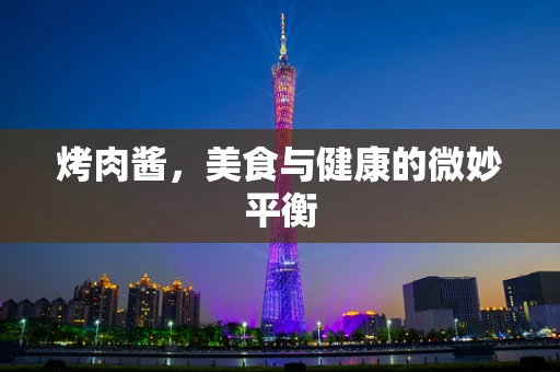 烤肉酱，美食与健康的微妙平衡
