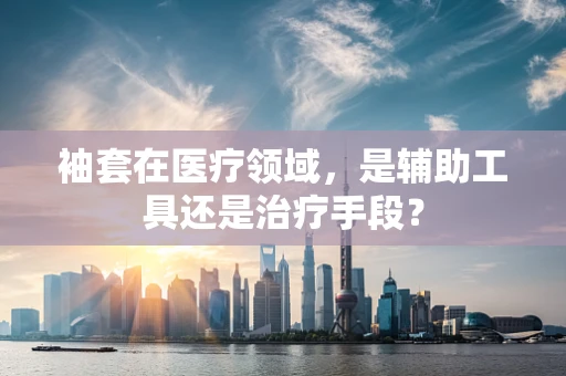 袖套在医疗领域，是辅助工具还是治疗手段？