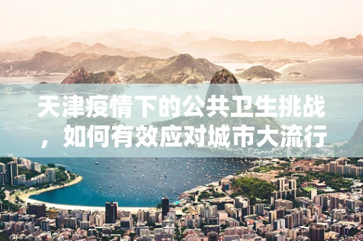 天津疫情下的公共卫生挑战，如何有效应对城市大流行的医疗资源调配？