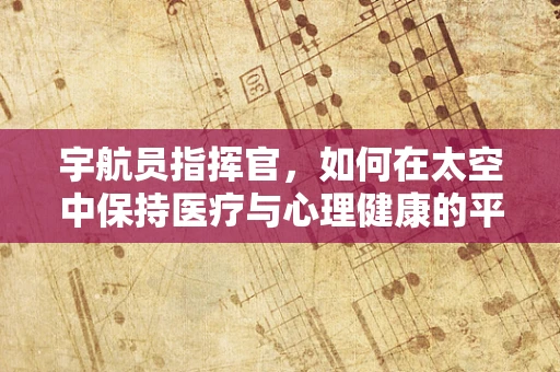 宇航员指挥官，如何在太空中保持医疗与心理健康的平衡？