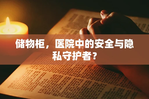 储物柜，医院中的安全与隐私守护者？