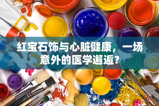 红宝石饰与心脏健康，一场意外的医学邂逅？