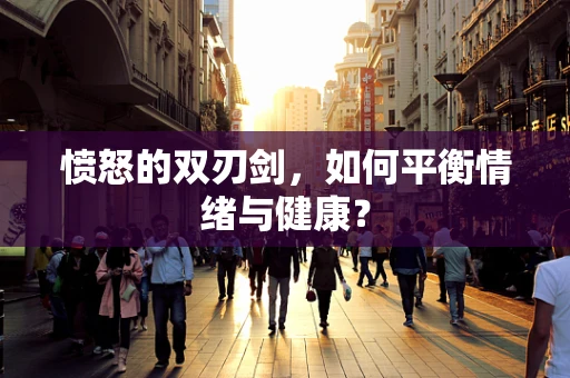 愤怒的双刃剑，如何平衡情绪与健康？