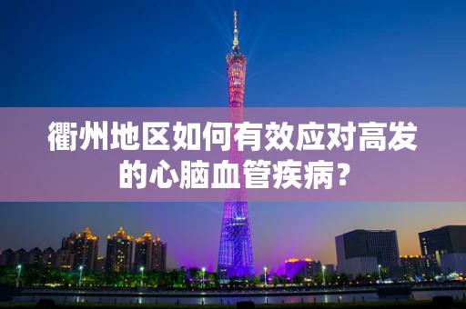 衢州地区如何有效应对高发的心脑血管疾病？
