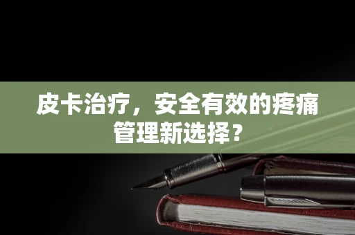 皮卡治疗，安全有效的疼痛管理新选择？