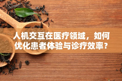 人机交互在医疗领域，如何优化患者体验与诊疗效率？