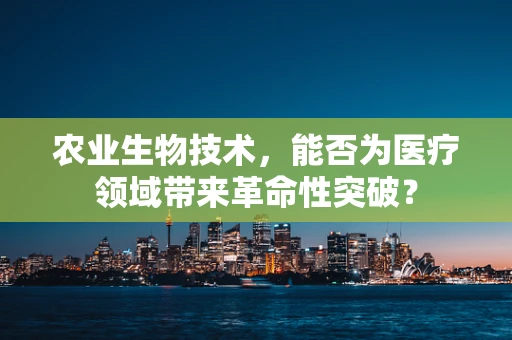 农业生物技术，能否为医疗领域带来革命性突破？
