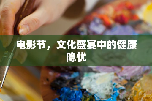 电影节，文化盛宴中的健康隐忧