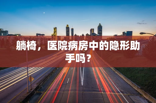 躺椅，医院病房中的隐形助手吗？