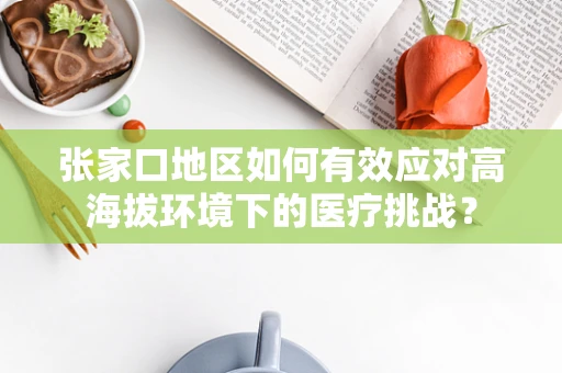 张家口地区如何有效应对高海拔环境下的医疗挑战？