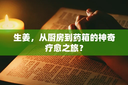 生姜，从厨房到药箱的神奇疗愈之旅？