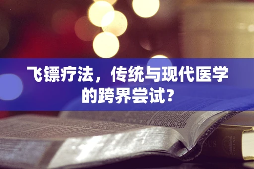 飞镖疗法，传统与现代医学的跨界尝试？