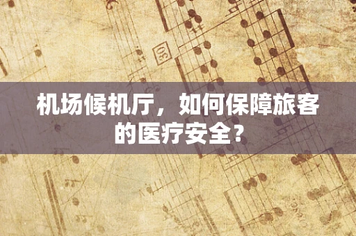 机场候机厅，如何保障旅客的医疗安全？